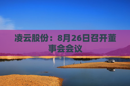 凌云股份：8月26日召开董事会会议