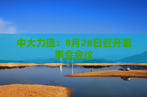 中大力德：8月26日召开董事会会议