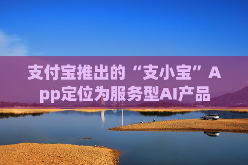 支付宝推出的“支小宝”App定位为服务型AI产品