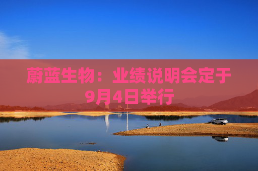 蔚蓝生物：业绩说明会定于9月4日举行