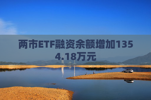 两市ETF融资余额增加1354.18万元