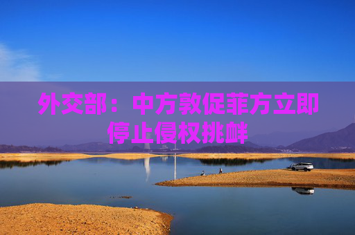 外交部：中方敦促菲方立即停止侵权挑衅