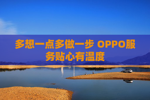 多想一点多做一步 OPPO服务贴心有温度