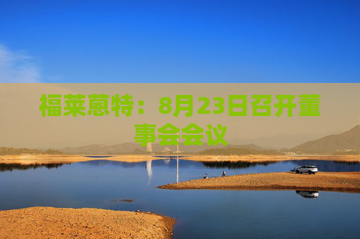 福莱蒽特：8月23日召开董事会会议