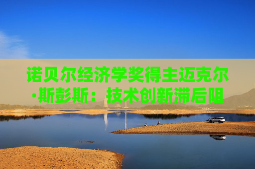 诺贝尔经济学奖得主迈克尔·斯彭斯：技术创新滞后阻碍欧洲经济转型