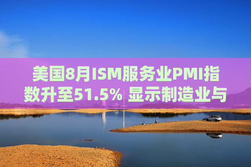 美国8月ISM服务业PMI指数升至51.5% 显示制造业与服务业活动分化