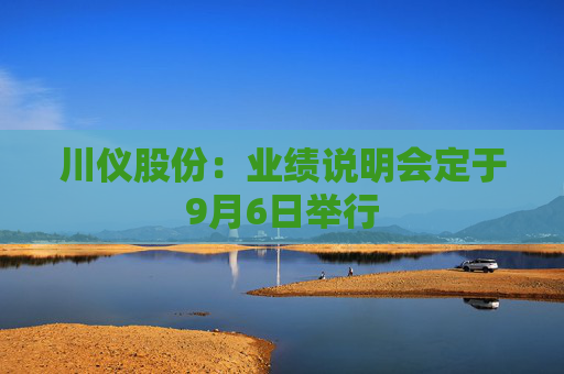 川仪股份：业绩说明会定于9月6日举行