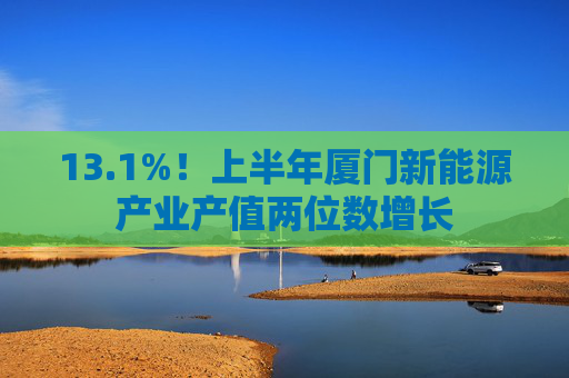 13.1%！上半年厦门新能源产业产值两位数增长