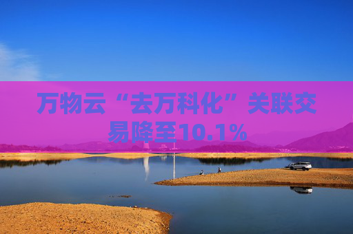 万物云“去万科化”关联交易降至10.1%