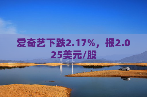 爱奇艺下跌2.17%，报2.025美元/股