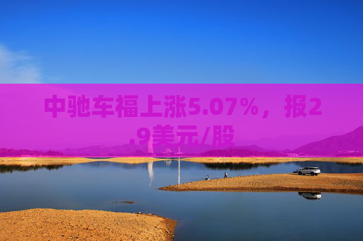 中驰车福上涨5.07%，报2.9美元/股