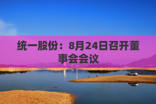 统一股份：8月24日召开董事会会议