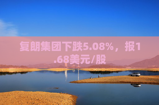 复朗集团下跌5.08%，报1.68美元/股