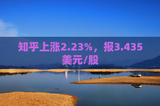 知乎上涨2.23%，报3.435美元/股