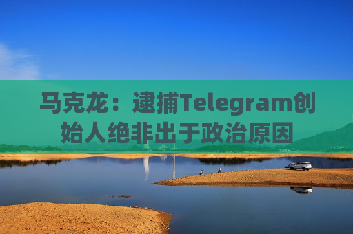 马克龙：逮捕Telegram创始人绝非出于政治原因