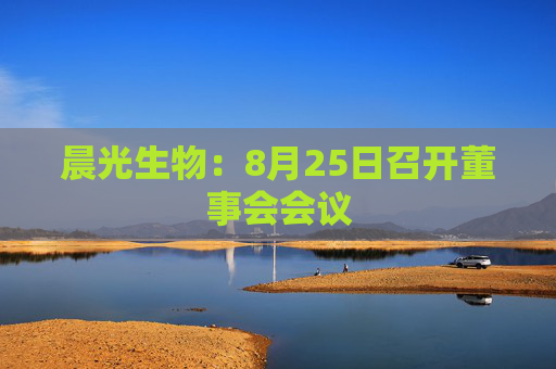 晨光生物：8月25日召开董事会会议