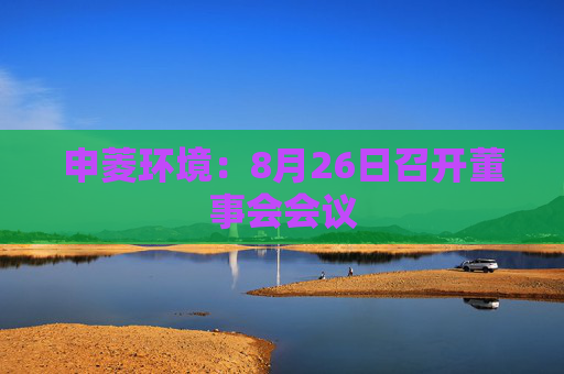 申菱环境：8月26日召开董事会会议