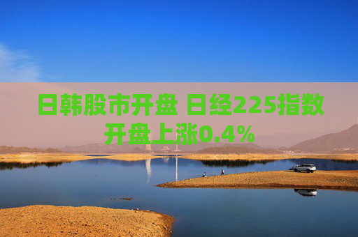 日韩股市开盘 日经225指数开盘上涨0.4%