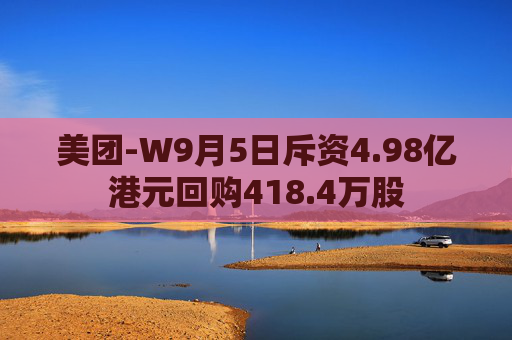 美团-W9月5日斥资4.98亿港元回购418.4万股