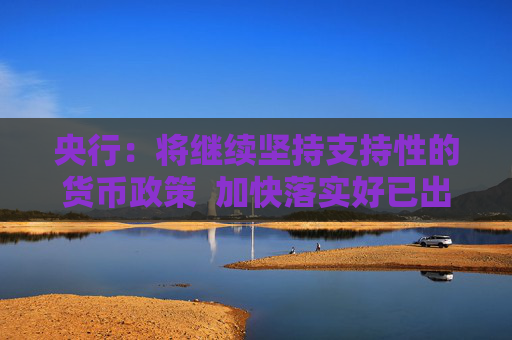 央行：将继续坚持支持性的货币政策  加快落实好已出台的政策举措