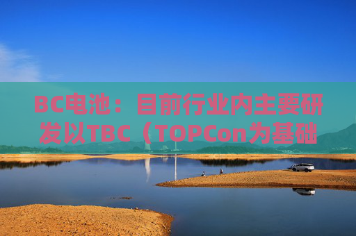 BC电池：目前行业内主要研发以TBC（TOPCon为基础）结构为主