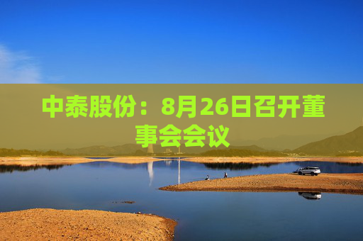 中泰股份：8月26日召开董事会会议