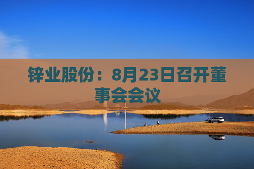 锌业股份：8月23日召开董事会会议