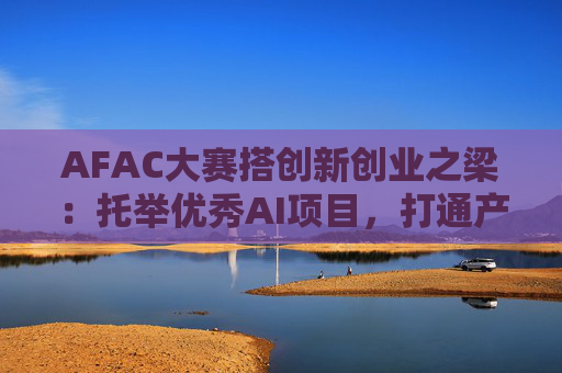 AFAC大赛搭创新创业之梁：托举优秀AI项目，打通产学研通道