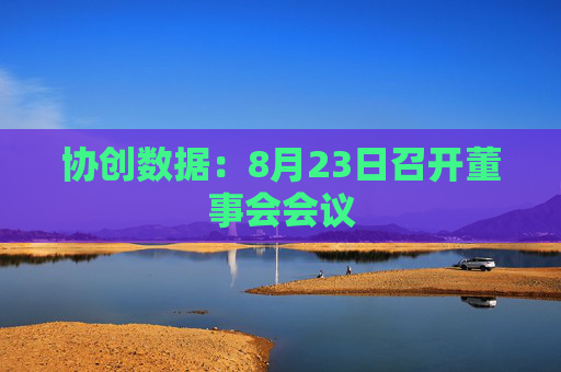 协创数据：8月23日召开董事会会议