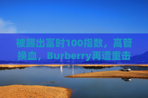 被踢出富时100指数，高管换血，Burberry再遭重击