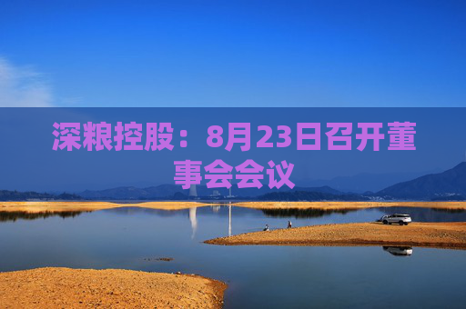 深粮控股：8月23日召开董事会会议