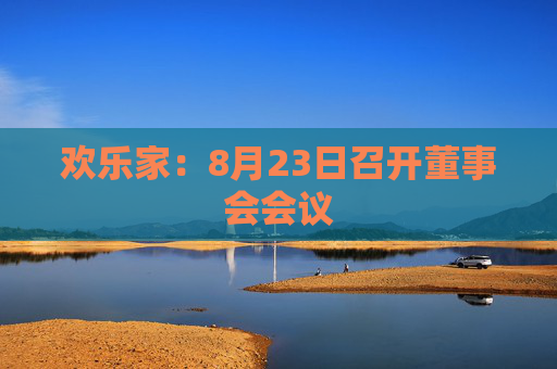 欢乐家：8月23日召开董事会会议