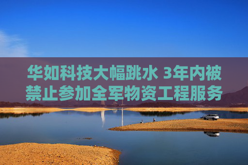 华如科技大幅跳水 3年内被禁止参加全军物资工程服务采购