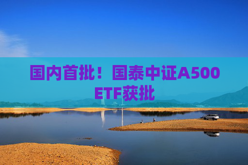 国内首批！国泰中证A500ETF获批