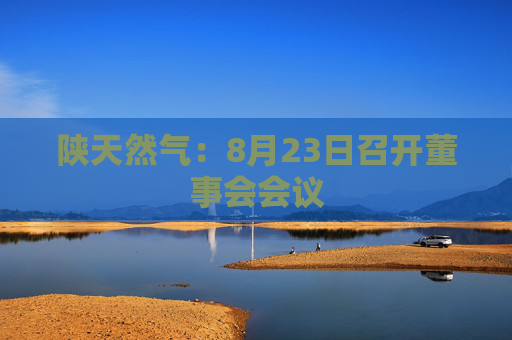 陕天然气：8月23日召开董事会会议