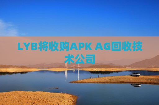 LYB将收购APK AG回收技术公司