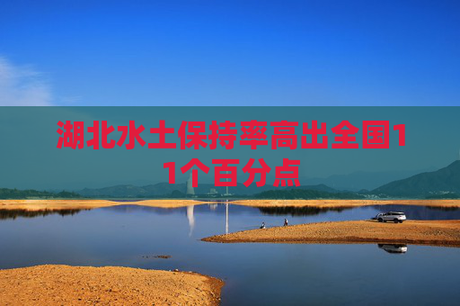 湖北水土保持率高出全国11个百分点