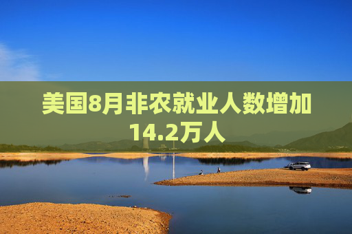 美国8月非农就业人数增加14.2万人