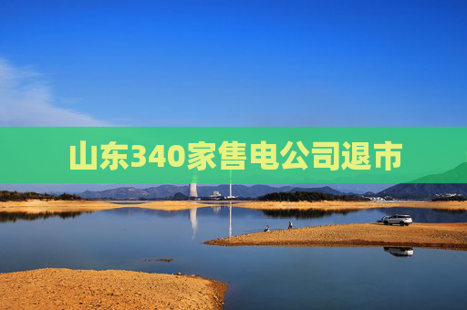 山东340家售电公司退市