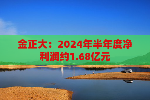 金正大：2024年半年度净利润约1.68亿元