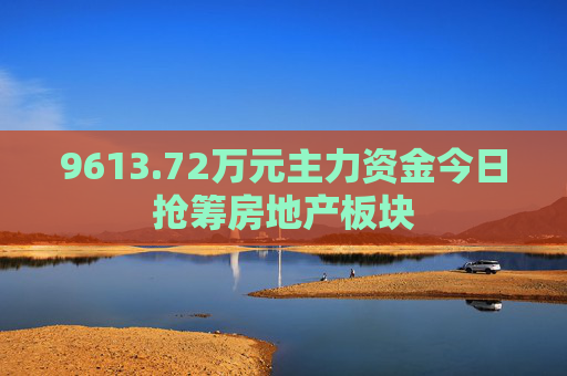 9613.72万元主力资金今日抢筹房地产板块