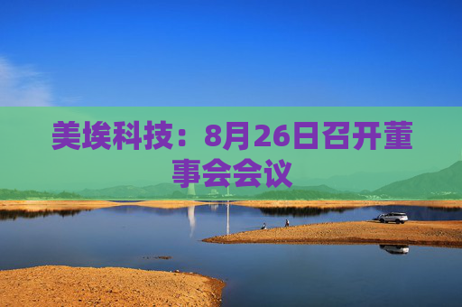 美埃科技：8月26日召开董事会会议