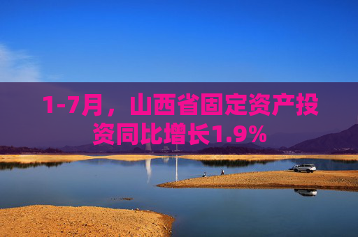 1-7月，山西省固定资产投资同比增长1.9%